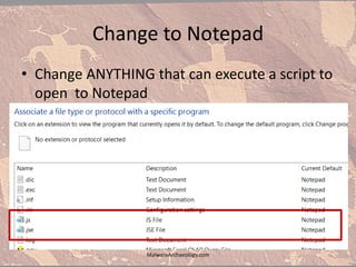 Change to Notepad
• Change ANYTHING that can execute a script to
open to Notepad
MalwareArchaeology.com
 