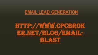 http://www.cpcbrok
er.net/blog/email-
blast
EMAIL LEAD GENERATION
 