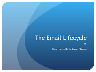 The Email Lifecycle or  How Not to Be an Email Floozie 