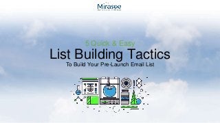 5 Quick & Easy
List Building Tactics
To Build Your Pre-Launch Email List
 