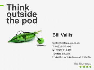 Think
outside
the pod
          Bill Vallis
          E: Bill@thefourpeas.co.uk
          T: 01225 447 496
          M: 07...
