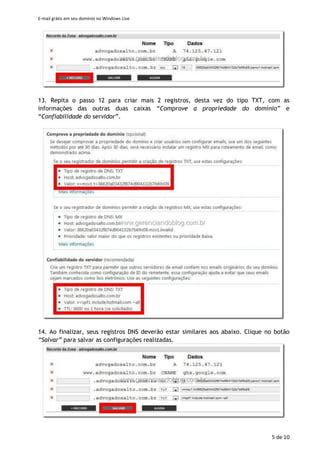 E-mail grátis em seu domínio no Windows Live
5 de 11
13. Repita o passo 12 para criar mais 2 registros, desta vez do tipo TXT, com as
informações das outras duas caixas “Comprove a propriedade do domínio” e
“Confiabilidade do servidor”.
 