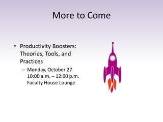 More to Come
• Productivity Boosters:
Theories, Tools, and
Practices
– Monday, October 27
10:00 a.m. – 12:00 p.m.
Faculty House Lounge
 