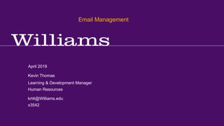Email Management
Kevin R.Thomas, Manager,Training & Development · Office of Human Resources · kevin.r.thomas@williams.edu · 413-597-3542
April 2019
krt4@Williams.edu
x3542
Learning & Development Manager
Human Resources
Kevin Thomas
Email Management
 