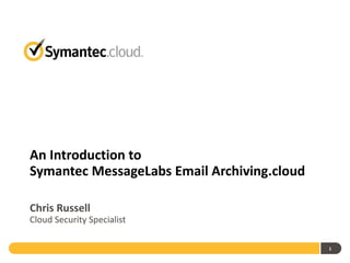 An Introduction to  Symantec MessageLabs  Email Archiving.cloud Chris Russell ,[object Object]