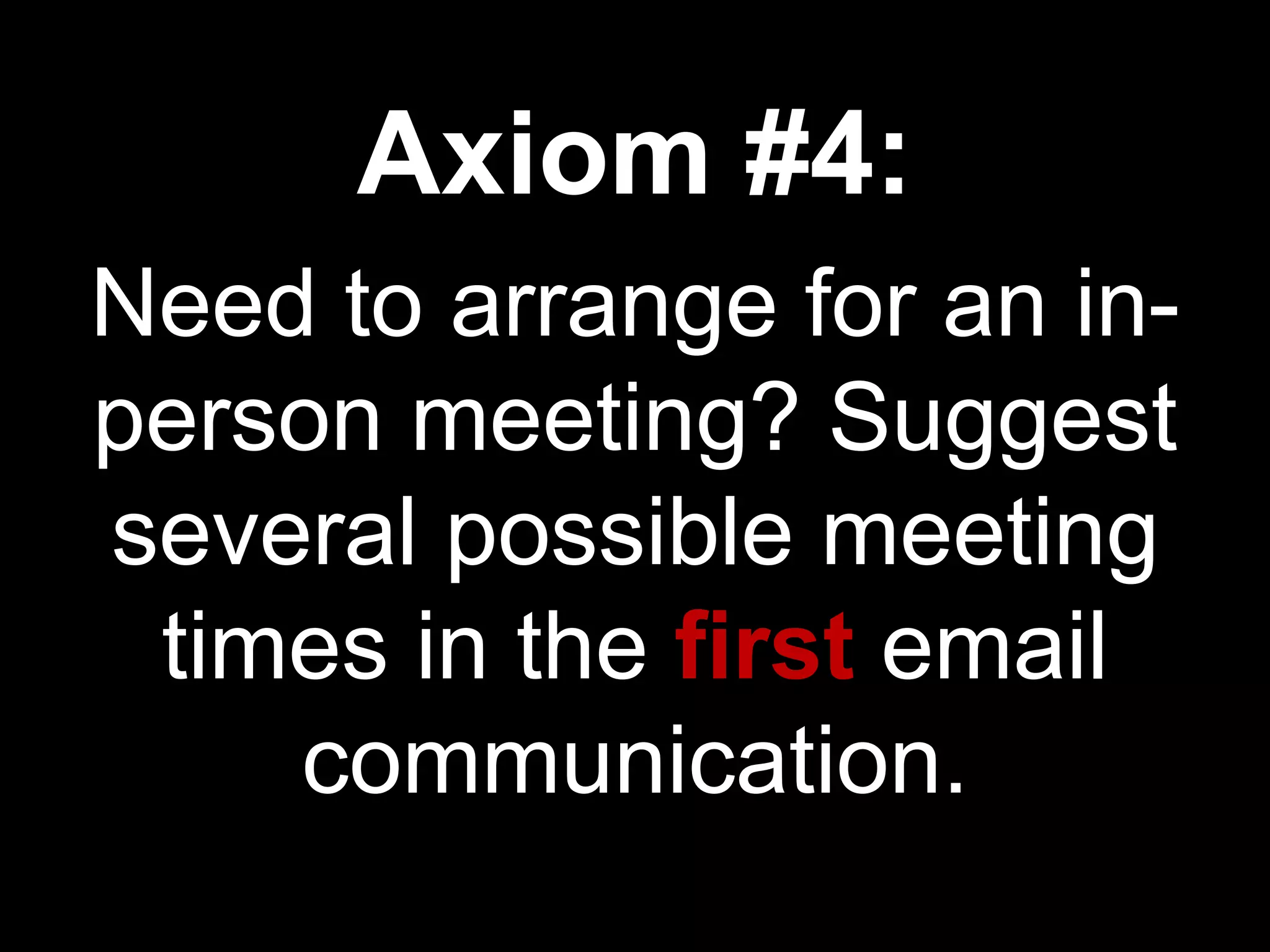 Axiom #4:
Need to arrange for an in-
person meeting? Suggest
several possible meeting
 times in the first email
    communication.
 