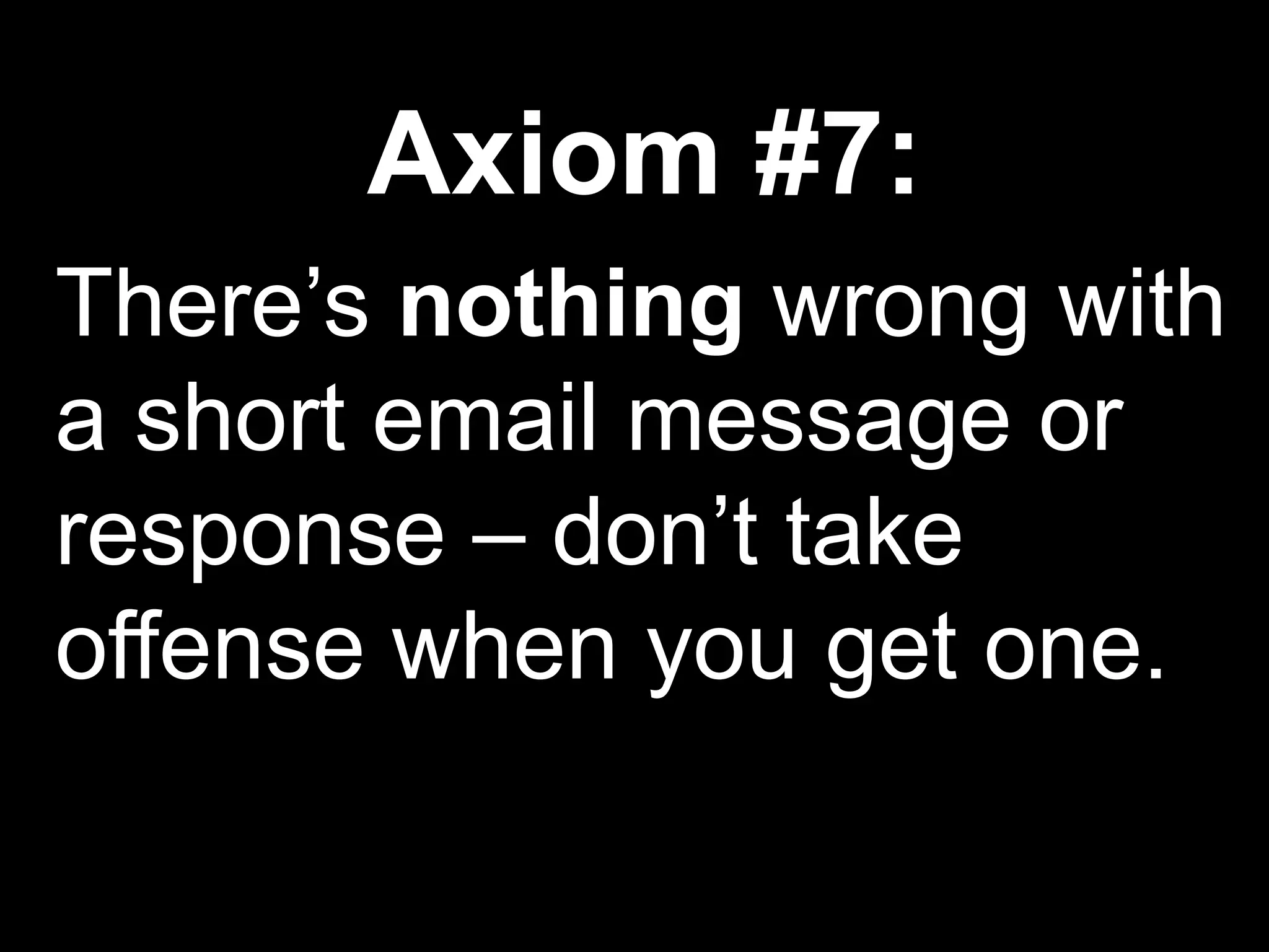 Axiom #7:
There’s nothing wrong with
a short email message or
response – don’t take
offense when you get one.
 