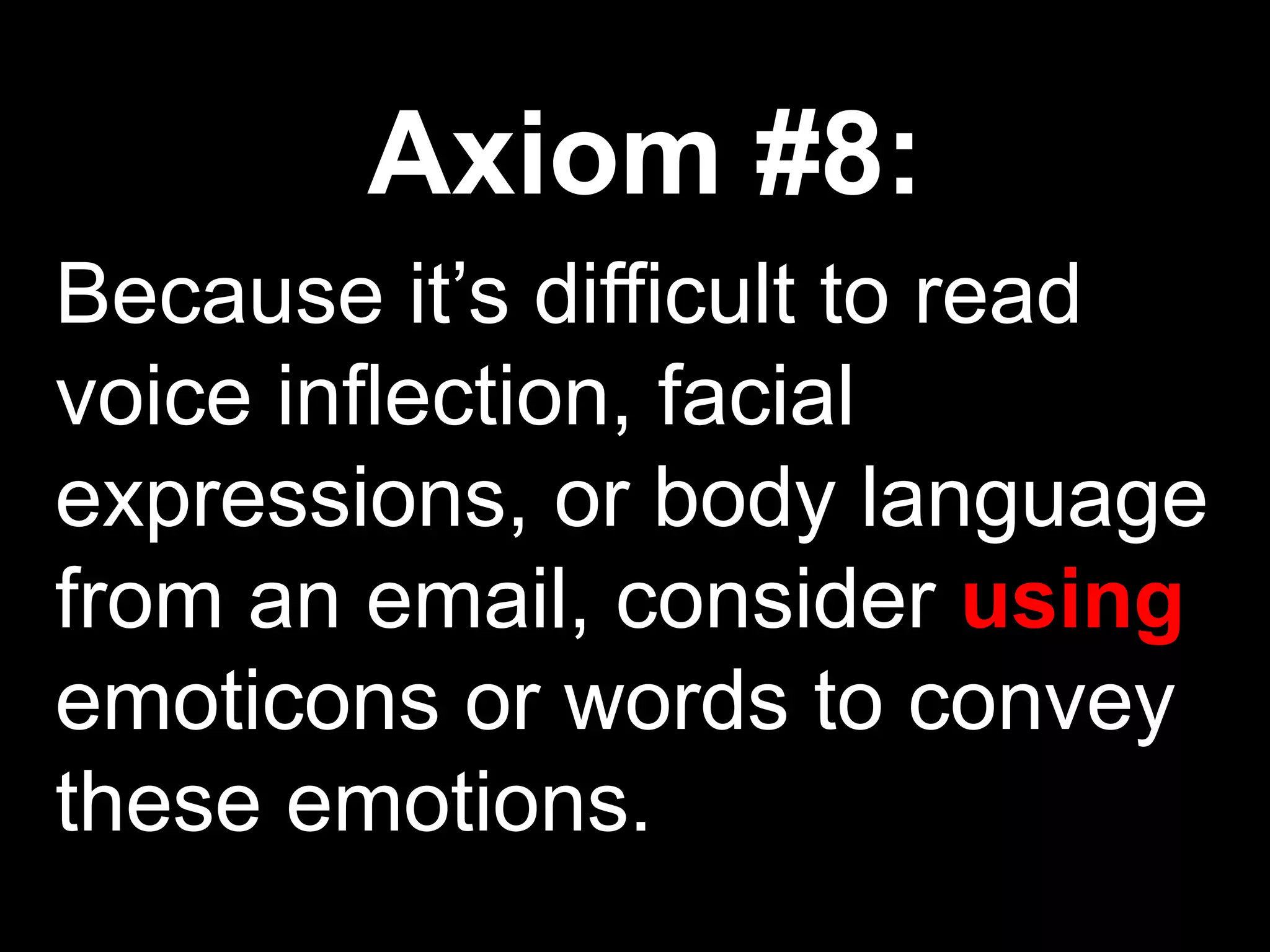 Axiom #8:
Because it’s difficult to read
voice inflection, facial
expressions, or body language
from an email, consider using
emoticons or words to convey
these emotions.
 