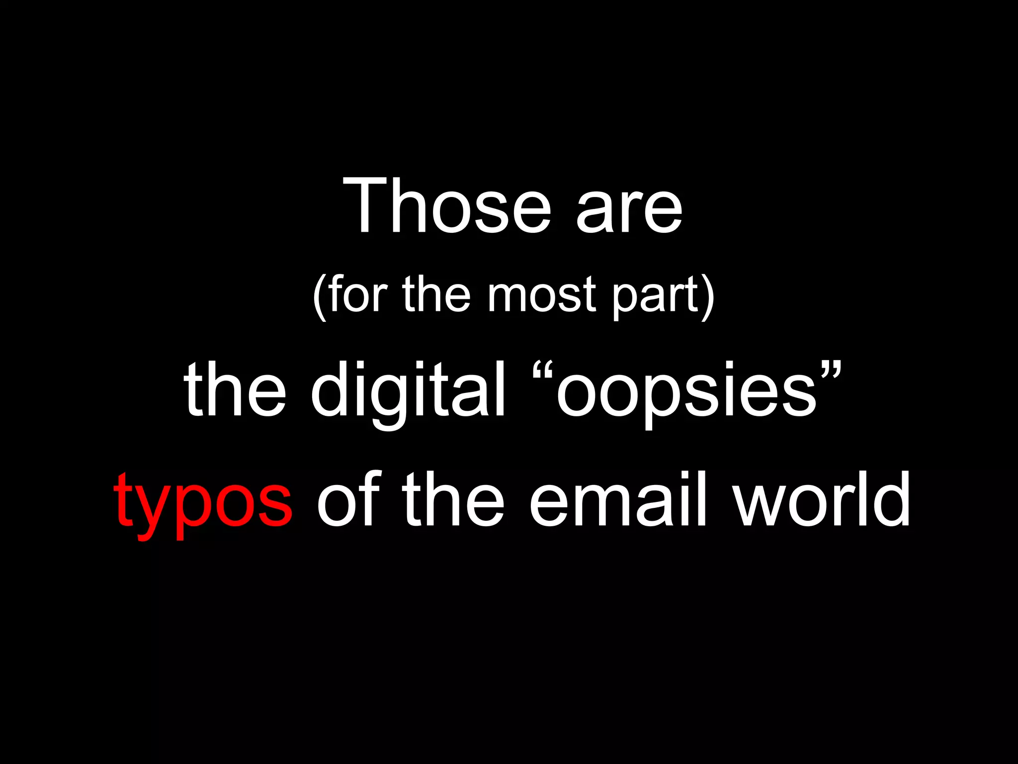 Those are
     (for the most part)

  the digital “oopsies”
typos of the email world
 