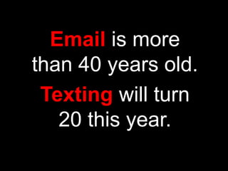 Email is more
than 40 years old.
 Texting will turn
   20 this year.
 