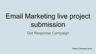 Email Marketing live project
submission
Get Response Campaign
Name: Chinmaye Arora
 