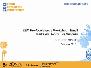 EEC Pre-Conference Workshop: Email
        Marketers Toolkit For Success
             Click to edit Master title style
                     Click to edit Master2subtitle style
                                   PART

                          February 2012
 