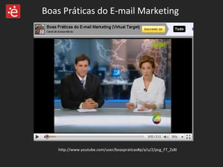 Boas Práticas do E-mail Marketing  http://www.youtube.com/user/boaspraticas#p/a/u/2/pcg_FT_ZsBI 