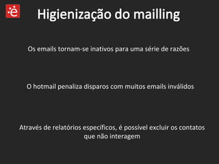 Os emails tornam-se inativos para uma série de razões O hotmail penaliza disparos com muitos emails inválidos Através de relatórios específicos, é possível excluir os contatos que não interagem 
