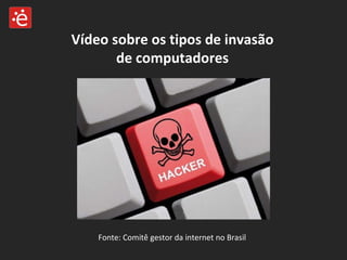 Vídeo sobre os tipos de invasão de computadores Fonte: Comitê gestor da internet no Brasil 