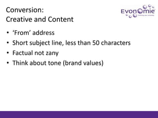 Conversion: Creative and Content<br />‘From’ address<br />Short subject line, less than 50 characters<br />Factual not zan...