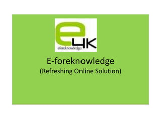 E-foreknowledge
(Refreshing Online Solution)
 