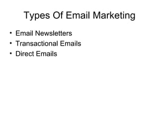 Types Of Email Marketing <ul><li>Email Newsletters </li></ul><ul><li>Transactional Emails </li></ul><ul><li>Direct Emails ...