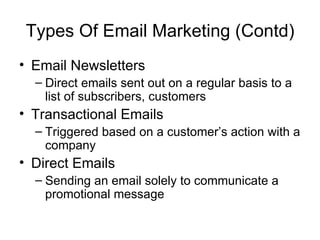 Types Of Email Marketing (Contd) <ul><li>Email Newsletters </li></ul><ul><ul><li>Direct emails sent out on a regular basis...