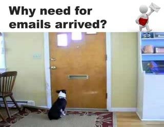 Why need for
emails arrived?
 