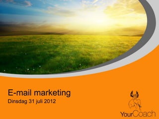 E-mail marketing
Dinsdag 31 juli 2012
 