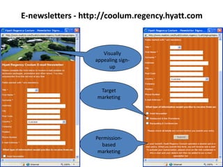E-newsletters - http://coolum.regency.hyatt.com



                      Visually
                   appealing sign-
                         up



                    Target
                   marketing




                   Permission-
                     based
                    marketing
 