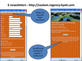 E-newsletters - http://coolum.regency.hyatt.com

                   Make only
                    essential
                      fields
                   mandatory




                 Re-affirming
                  permission
                   aspects –
                 builds trust
 