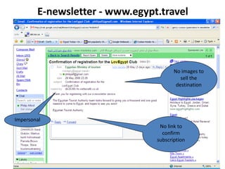 E-newsletter - www.egypt.travel




                                       No images to
                                          sell the
                                        destination




Impersonal
                                 No link to
                                  confirm
                                subscription
 