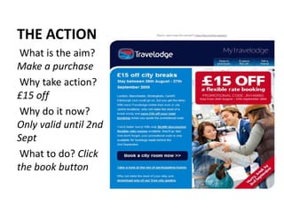 THE ACTION
 What is the aim?
Make a purchase
 Why take action?
£15 off
 Why do it now?
Only valid until 2nd
Sept
 What to do? Click
the book button
 