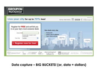 Data capture – BIG BUCKETS! (or, data = dollars)
 