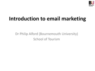 Introduction to email marketing

  Dr Philip Alford (Bournemouth University)
               School of Tourism
 