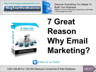 http:// www.blogyourownbusiness.com USD 249.99 For 100,000 Malaysia Companies E-Mail Database. 7 Great  Reason  Why Email  Marketing? Discover Everything You Needs To Build Your Business.  Affiliate | Finance | Marketing | Networking | Self Helps | Tech Gadget and more  Follow Us via Twitter 