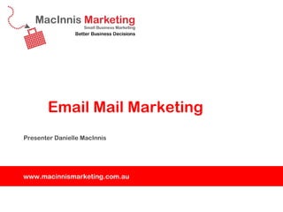 Email Mail Marketing
Presenter Danielle MacInnis




www.macinnismarketing.com.au
 