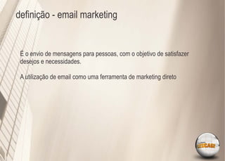 deﬁnição - email marketing


 É o envio de mensagens para pessoas, com o objetivo de satisfazer
 desejos e necessidades.

 A utilização de email como uma ferramenta de marketing direto
 