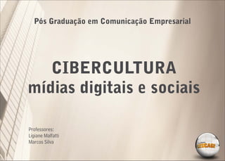 Pós Graduação em Comunicação Empresarial




   CIBERCULTURA
mídias digitais e sociais

Professores:
Ligiane Malfatti
Marcos Silva
 
