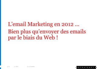 L’email Marketing en 2012 …
 Bien plus qu’envoyer des emails
 par le biais du Web !



| 10   | 2010   | e-Tourisme
 