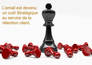 L’email est devenu
un outil Stratégique
au service de la
rétention client.
 
