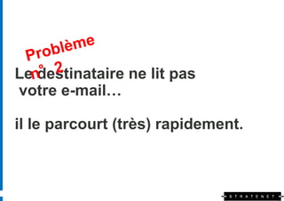 Le destinataire ne lit pas
votre e-mail…

il le parcourt (très) rapidement.
 