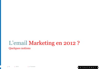 L’email Marketing en 2012 ?
  Quelques notions




| 16   | 2010   | e-Tourisme
 