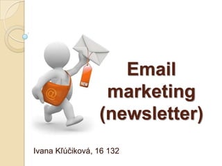 Email
                  marketing
                 (newsletter)
Ivana Kľúčiková, 16 132
 