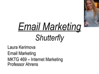 Email Marketing
              Shutterfly
Laura Kerimova
Email Marketing
MKTG 469 – Internet Marketing
Professor Ahrens
 
