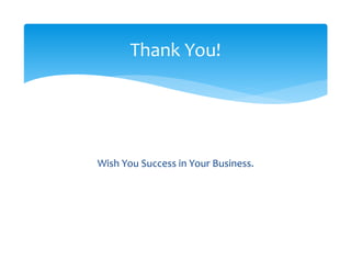  
 
 
Wish You Success in Your Business. 
Thank You! 
 