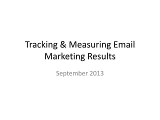 Tracking & Measuring Email
Marketing Results
September 2013
 