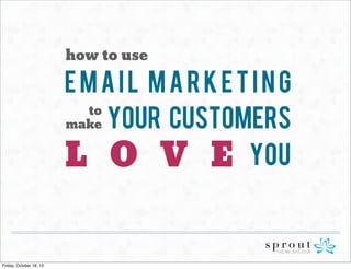 how to use

Email Marketing
to
make Your Customers
L O V E YOU

Friday, October 18, 13

 