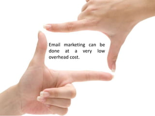 Email marketing can be
done at a very low
overhead cost.

 