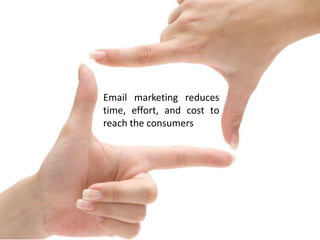 Email marketing reduces
time, effort, and cost to
reach the consumers

 