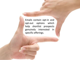 Emails contain opt-in and
opt-out options which
help shortlist prospects
genuinely interested in
specific offerings.

 