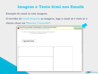 Imagens e Texto html nos Emails
Exemplo de email só com imagens.
O servidor de email bloqueia as imagens, logo o email só é visto se o
cliente clicar em “Mostrar Conteúdo”.
6
 