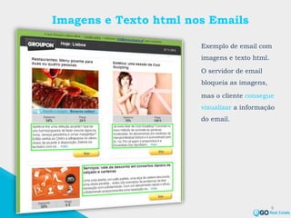 Imagens e Texto html nos Emails
Exemplo de email com
imagens e texto html.
O servidor de email
bloqueia as imagens,
mas o cliente consegue
visualizar a informação
do email.
9
 