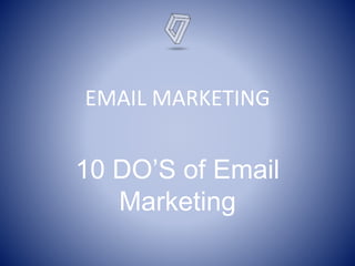 EMAIL MARKETING
10 DO’S of Email
Marketing
 